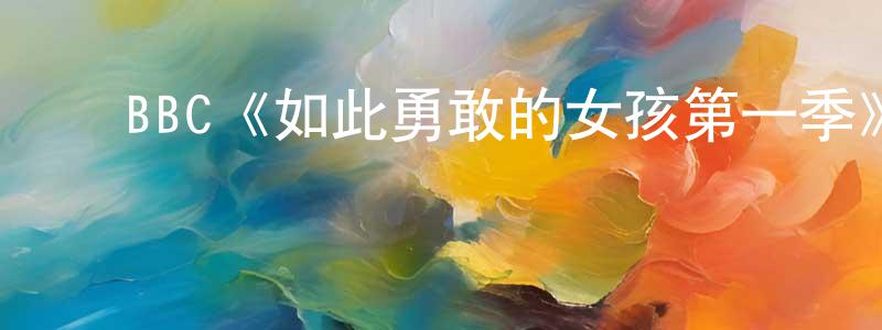 ﻿陈岱佳发布﻿BBC《如此勇敢的女孩第一季》迅雷下载/在线观看/百度云-都市/情感-美剧天堂